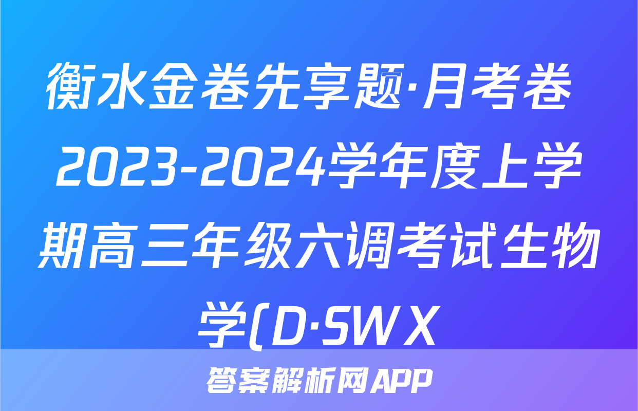 衡水金卷先享题·月考卷 2023-2024学年度上学期高三年级六调考试生物学(D·SWX)试题